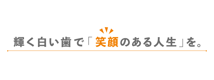 輝く白い歯で「笑顔のある人生」を。